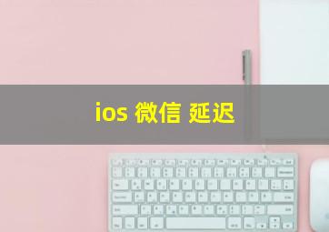 ios 微信 延迟